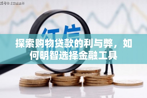 万全探索购物贷款的利与弊，如何明智选择金融工具
