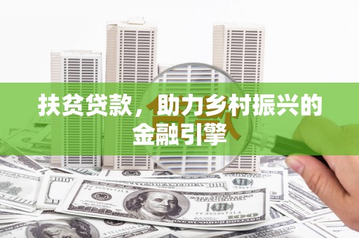 万全扶贫贷款，助力乡村振兴的金融引擎