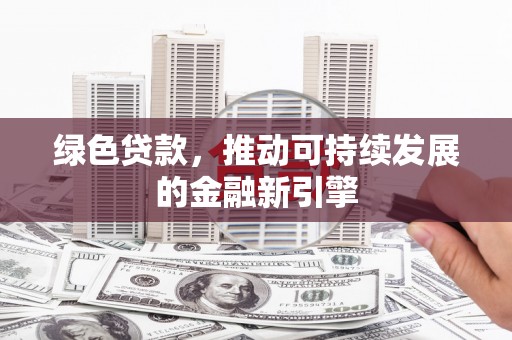 万全绿色贷款，推动可持续发展的金融新引擎