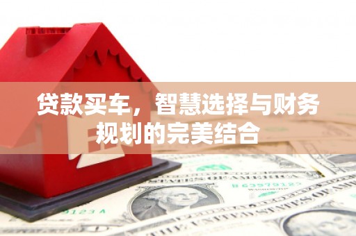 万全贷款买车，智慧选择与财务规划的完美结合