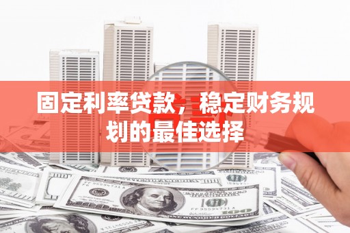 万全固定利率贷款，稳定财务规划的最佳选择