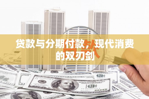 万全贷款与分期付款，现代消费的双刃剑