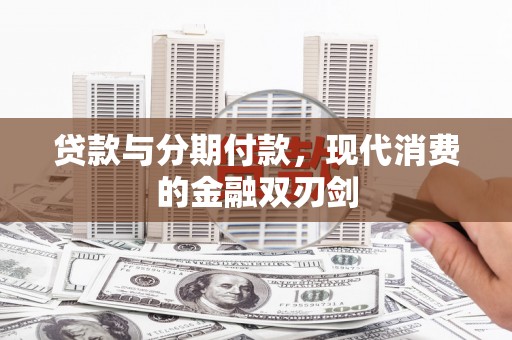 万全贷款与分期付款，现代消费的金融双刃剑