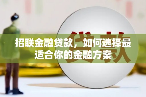 万全招联金融贷款，如何选择最适合你的金融方案