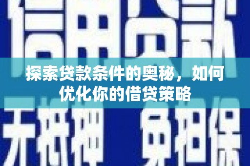 万全探索贷款条件的奥秘，如何优化你的借贷策略