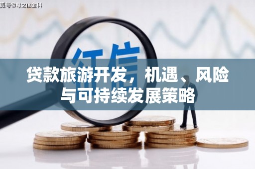 万全贷款旅游开发，机遇、风险与可持续发展策略