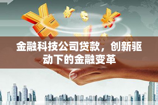 万全金融科技公司贷款，创新驱动下的金融变革