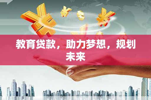 万全教育贷款，助力梦想，规划未来