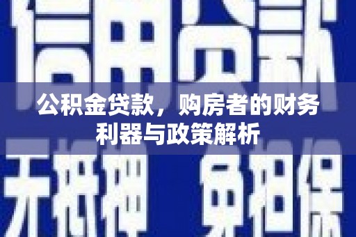 万全公积金贷款，购房者的财务利器与政策解析
