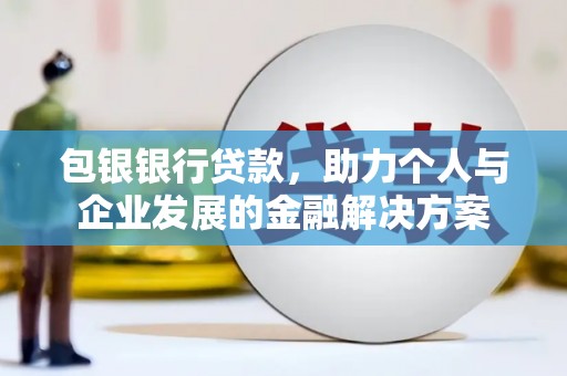 万全包银银行贷款，助力个人与企业发展的金融解决方案