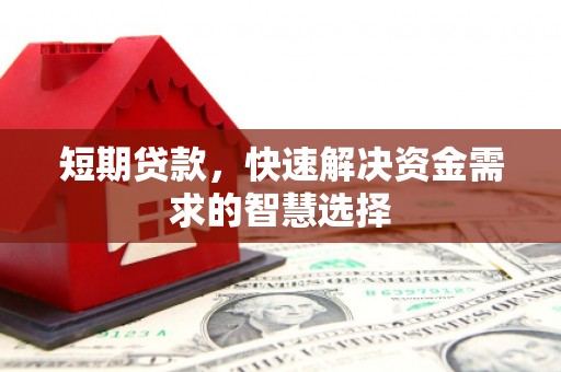万全短期贷款，快速解决资金需求的智慧选择
