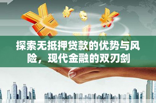 万全探索无抵押贷款的优势与风险，现代金融的双刃剑