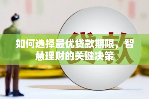 万全如何选择最优贷款期限，智慧理财的关键决策
