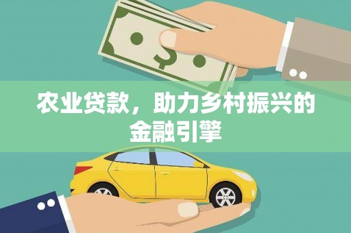 万全农业贷款，助力乡村振兴的金融引擎