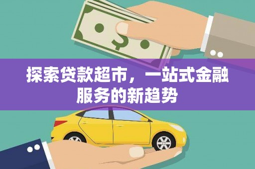 万全探索贷款超市，一站式金融服务的新趋势