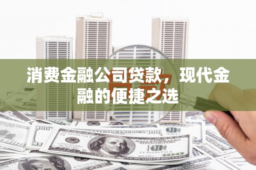 万全消费金融公司贷款，现代金融的便捷之选