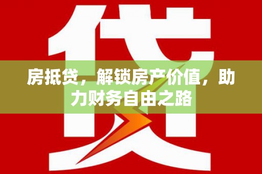 万全房抵贷，解锁房产价值，助力财务自由之路