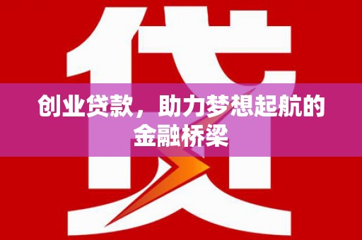 万全创业贷款，助力梦想起航的金融桥梁