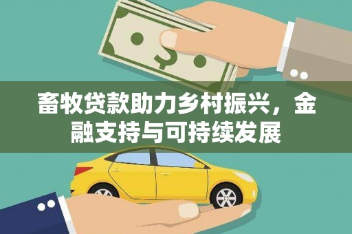 万全畜牧贷款助力乡村振兴，金融支持与可持续发展
