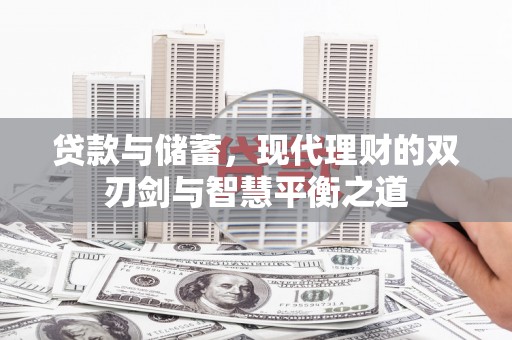 万全贷款与储蓄，现代理财的双刃剑与智慧平衡之道
