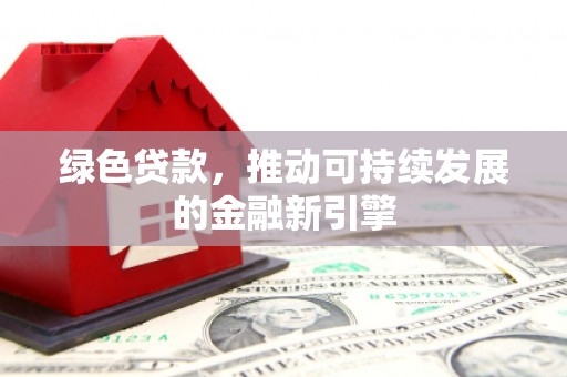 万全绿色贷款，推动可持续发展的金融新引擎