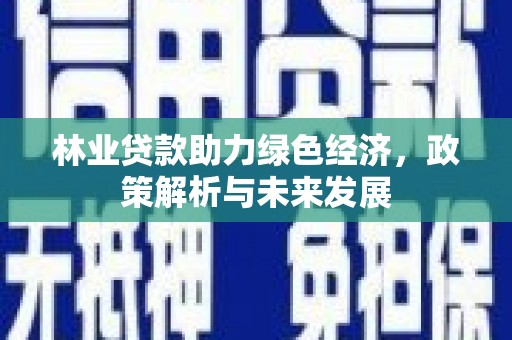 万全林业贷款助力绿色经济，政策解析与未来发展