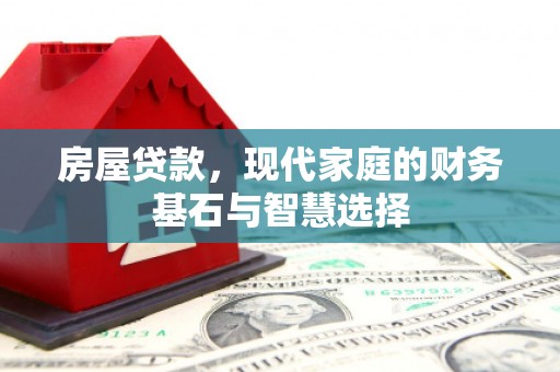 万全房屋贷款，现代家庭的财务基石与智慧选择