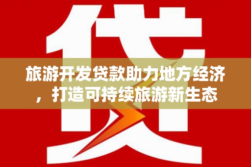 万全旅游开发贷款助力地方经济，打造可持续旅游新生态