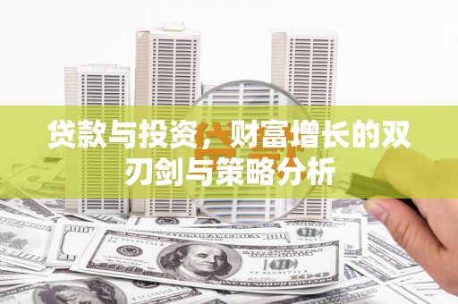 万全贷款与投资，财富增长的双刃剑与策略分析