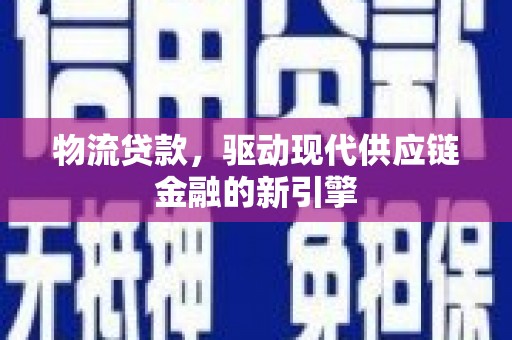 万全物流贷款，驱动现代供应链金融的新引擎