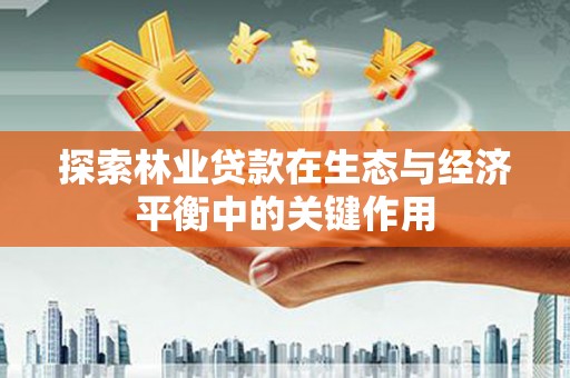万全探索林业贷款在生态与经济平衡中的关键作用