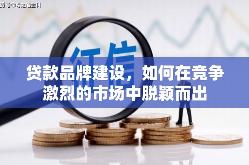 万全贷款品牌建设，如何在竞争激烈的市场中脱颖而出