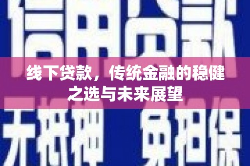 万全线下贷款，传统金融的稳健之选与未来展望