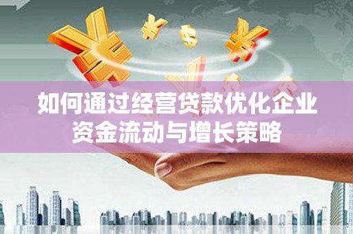 万全如何通过经营贷款优化企业资金流动与增长策略