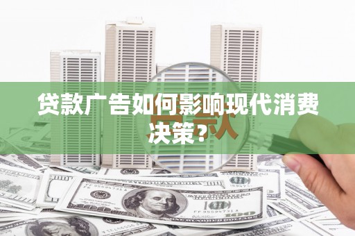 万全贷款广告如何影响现代消费决策？