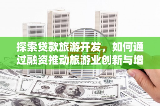 万全探索贷款旅游开发，如何通过融资推动旅游业创新与增长