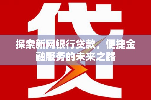万全探索新网银行贷款，便捷金融服务的未来之路