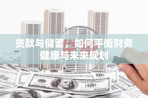 万全贷款与储蓄，如何平衡财务健康与未来规划
