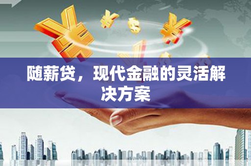 万全随薪贷，现代金融的灵活解决方案