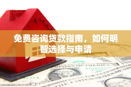 万全免费咨询贷款指南，如何明智选择与申请