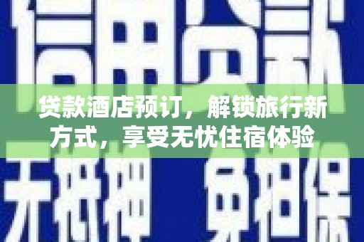 万全贷款酒店预订，解锁旅行新方式，享受无忧住宿体验