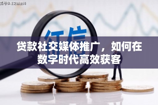 万全贷款社交媒体推广，如何在数字时代高效获客