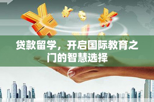 万全贷款留学，开启国际教育之门的智慧选择