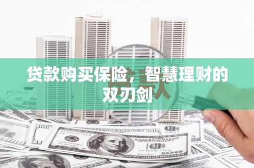 万全贷款购买保险，智慧理财的双刃剑