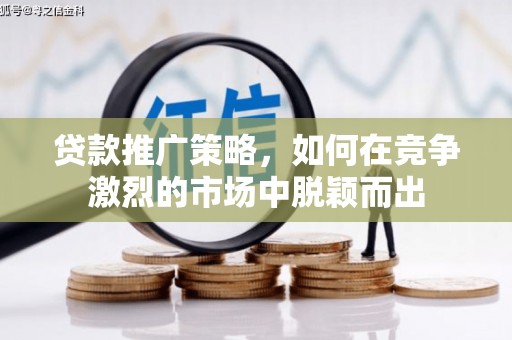 万全贷款推广策略，如何在竞争激烈的市场中脱颖而出