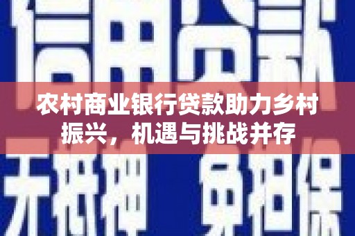 万全农村商业银行贷款助力乡村振兴，机遇与挑战并存