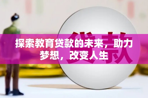万全探索教育贷款的未来，助力梦想，改变人生