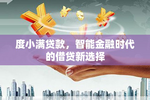 万全度小满贷款，智能金融时代的借贷新选择