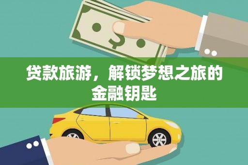 万全贷款旅游，解锁梦想之旅的金融钥匙