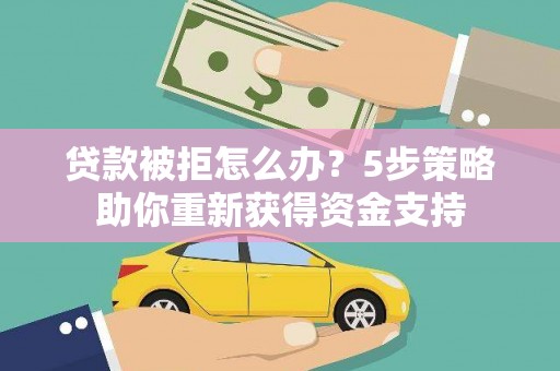 万全贷款被拒怎么办？5步策略助你重新获得资金支持